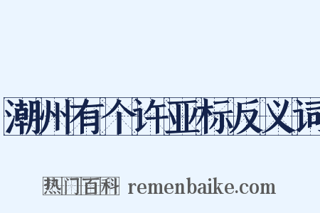 潮州有个许亚标反义词是什么意思的图片